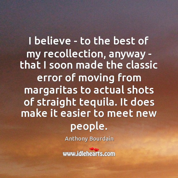 I believe – to the best of my recollection, anyway – that Anthony Bourdain Picture Quote