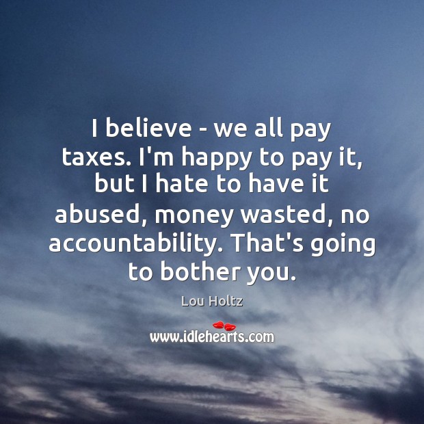 I believe – we all pay taxes. I’m happy to pay it, Image
