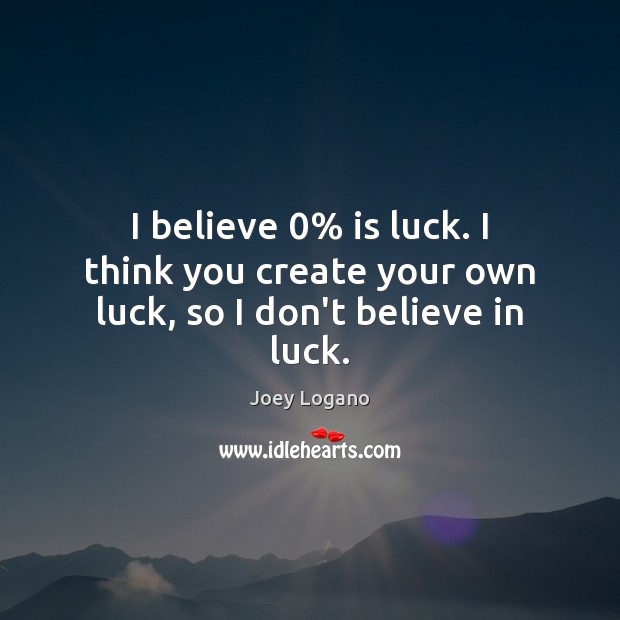 I believe 0% is luck. I think you create your own luck, so I don’t believe in luck. Joey Logano Picture Quote