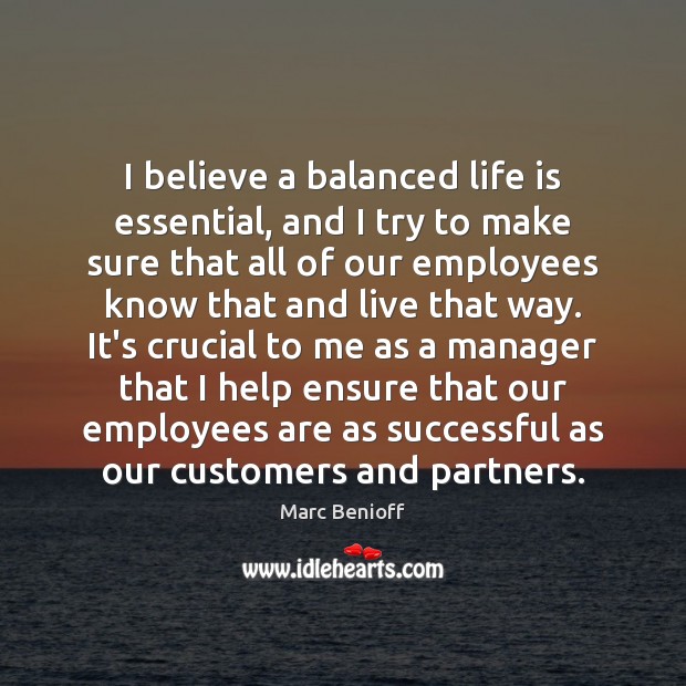 I believe a balanced life is essential, and I try to make Marc Benioff Picture Quote