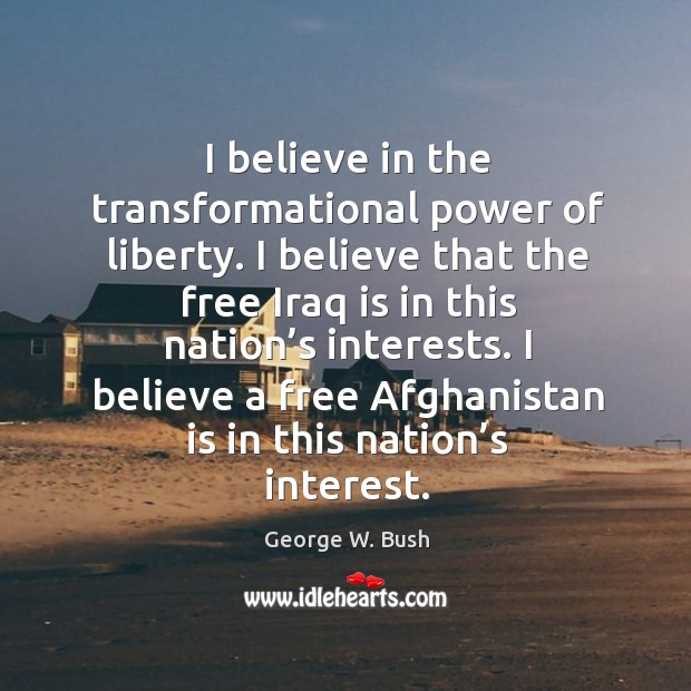 I believe a free afghanistan is in this nation’s interest. George W. Bush Picture Quote