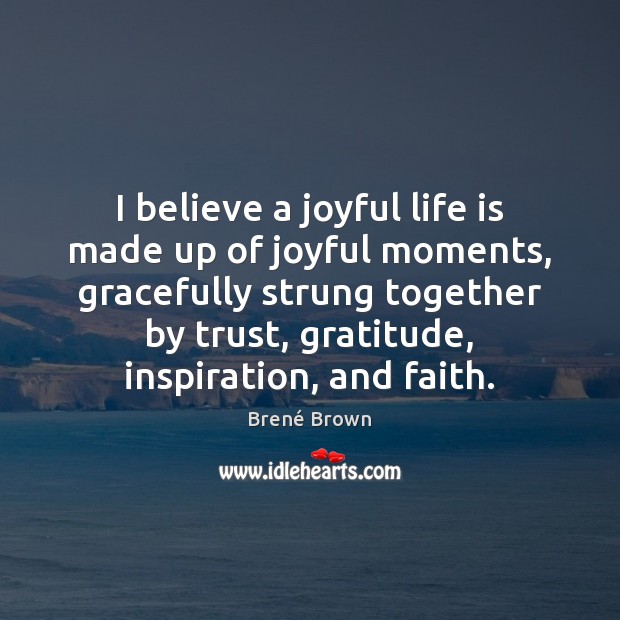 I believe a joyful life is made up of joyful moments, gracefully Brené Brown Picture Quote