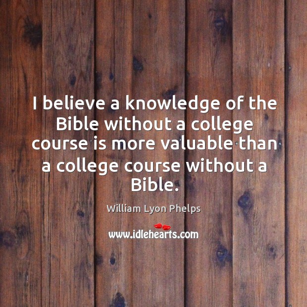 I believe a knowledge of the Bible without a college course is William Lyon Phelps Picture Quote