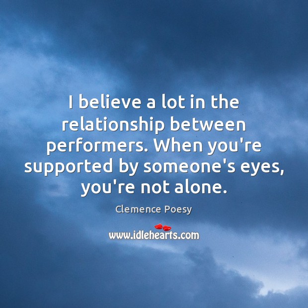 I believe a lot in the relationship between performers. When you’re supported Clemence Poesy Picture Quote