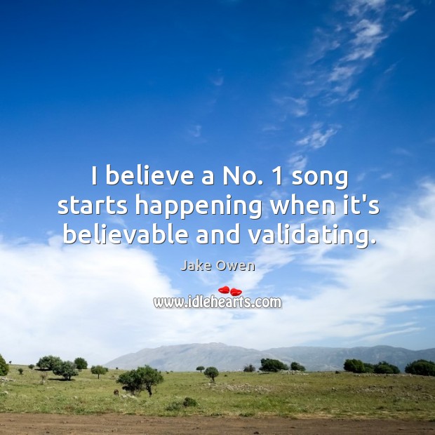 I believe a No. 1 song starts happening when it’s believable and validating. Jake Owen Picture Quote