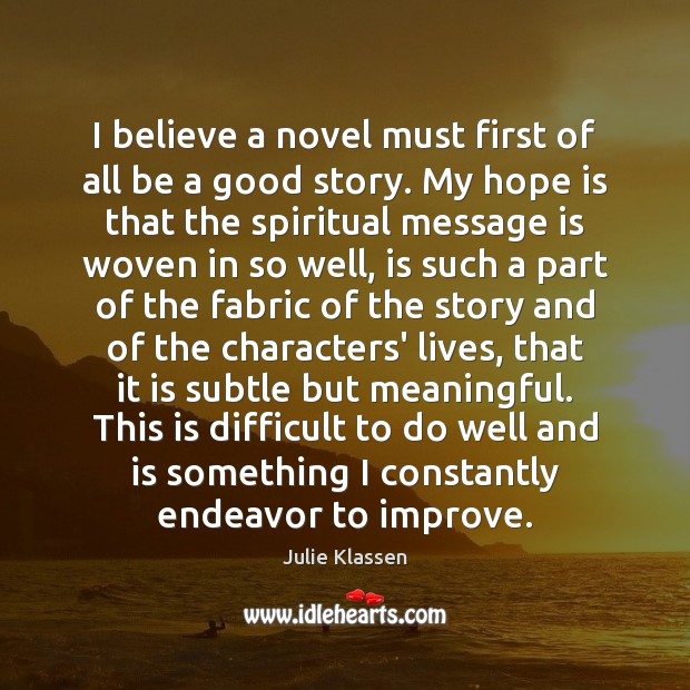 I believe a novel must first of all be a good story. Julie Klassen Picture Quote