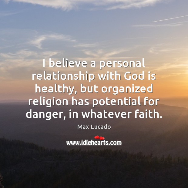 I believe a personal relationship with God is healthy, but organized religion Max Lucado Picture Quote