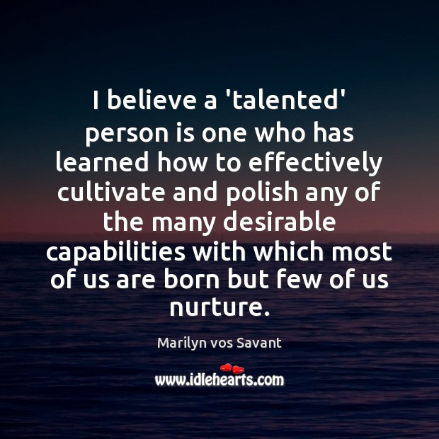 I believe a ‘talented’ person is one who has learned how to Marilyn vos Savant Picture Quote