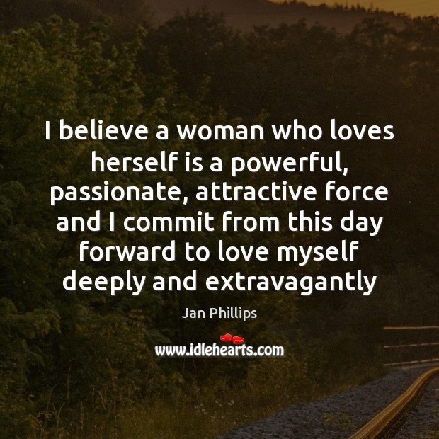 I believe a woman who loves herself is a powerful, passionate, attractive Jan Phillips Picture Quote