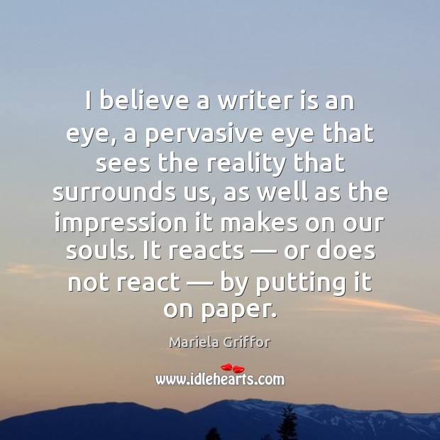 I believe a writer is an eye, a pervasive eye that sees Reality Quotes Image