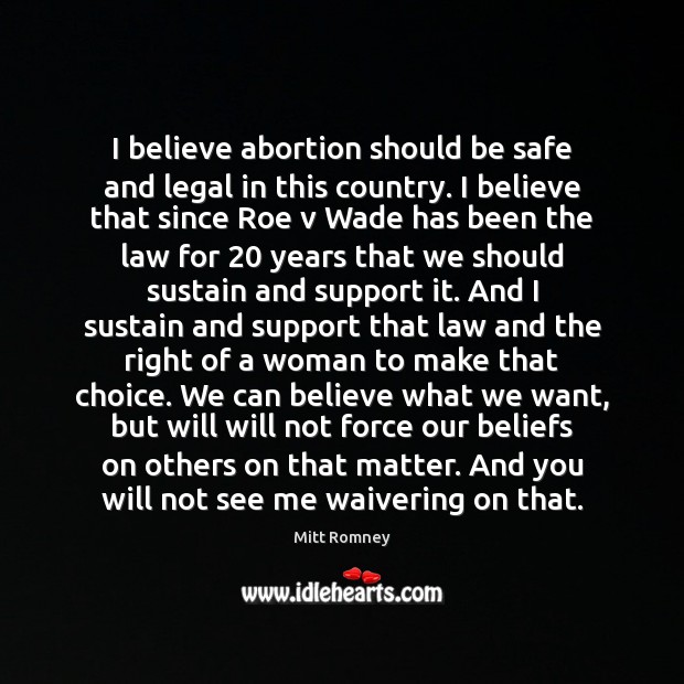 I believe abortion should be safe and legal in this country. I Mitt Romney Picture Quote