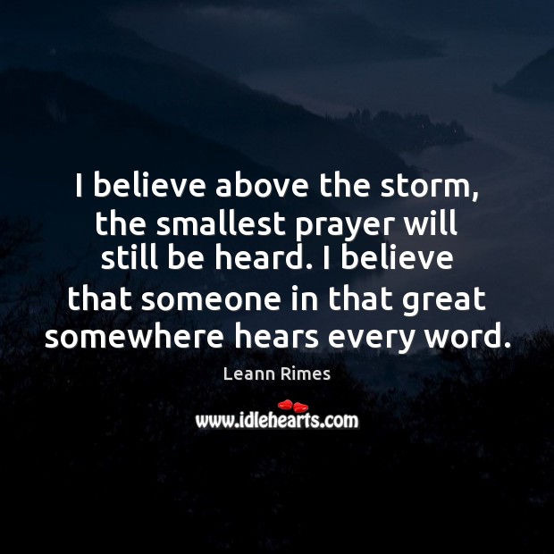 I believe above the storm, the smallest prayer will still be heard. Leann Rimes Picture Quote
