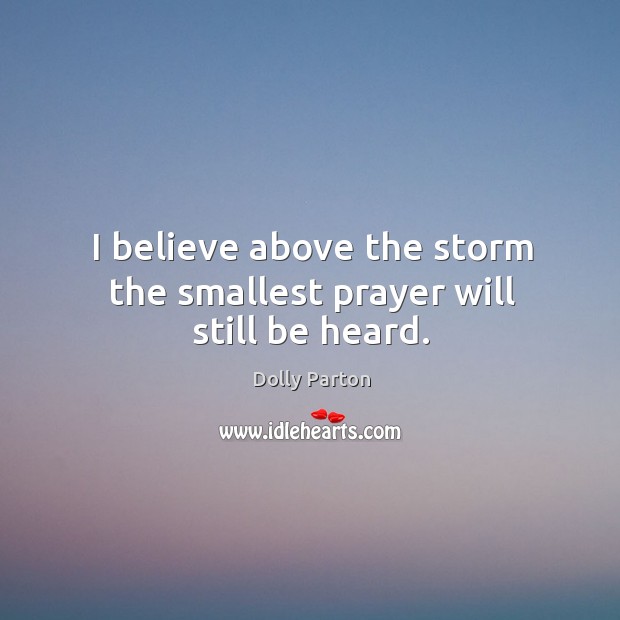 I believe above the storm the smallest prayer will still be heard. Dolly Parton Picture Quote