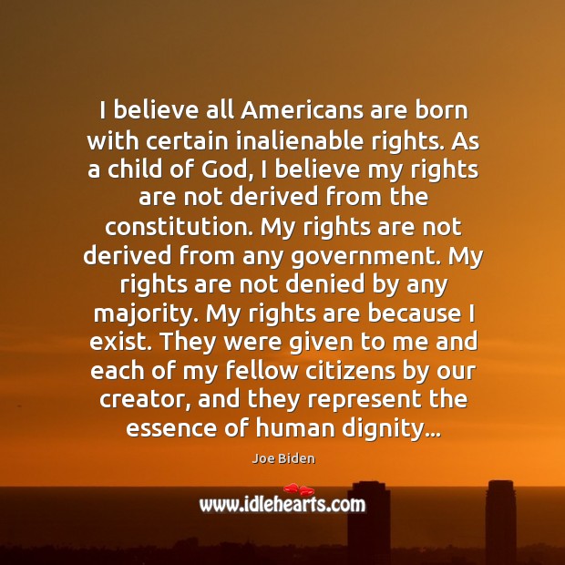 I believe all Americans are born with certain inalienable rights. As a 