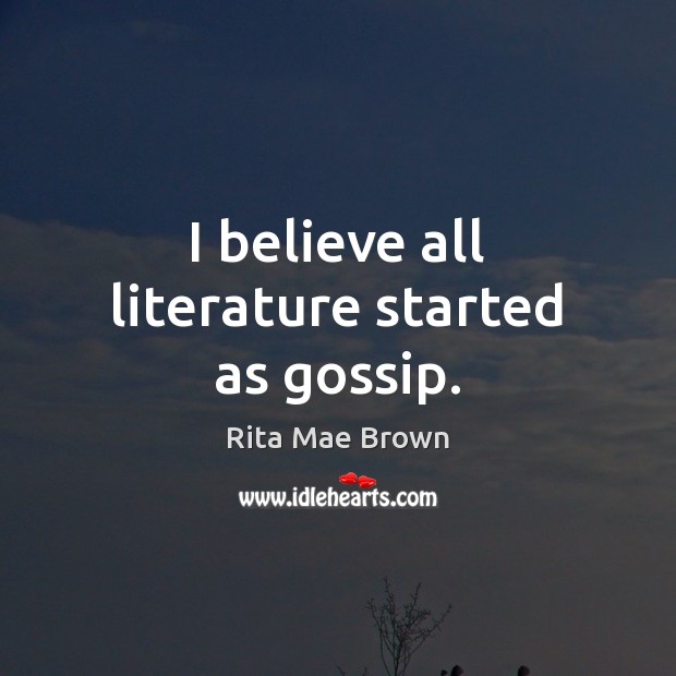 I believe all literature started as gossip. Rita Mae Brown Picture Quote