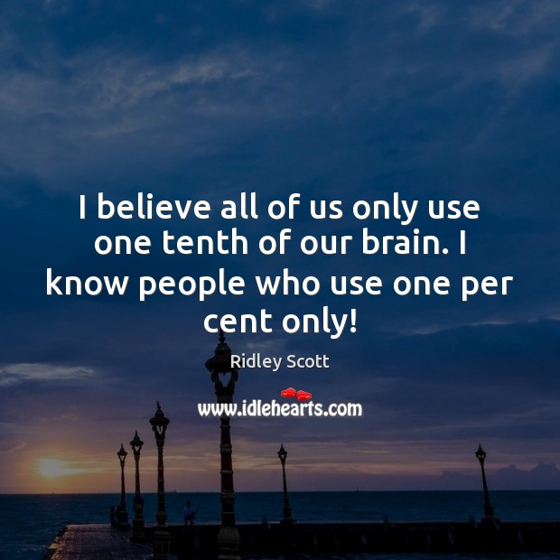 I believe all of us only use one tenth of our brain. Image