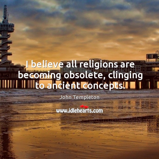 I believe all religions are becoming obsolete, clinging to ancient concepts. Image