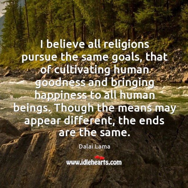 I believe all religions pursue the same goals, that of cultivating human Dalai Lama Picture Quote