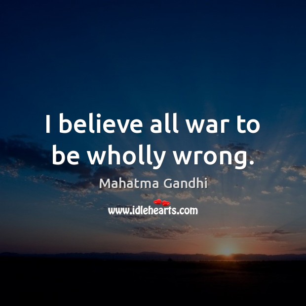 I believe all war to be wholly wrong. Image
