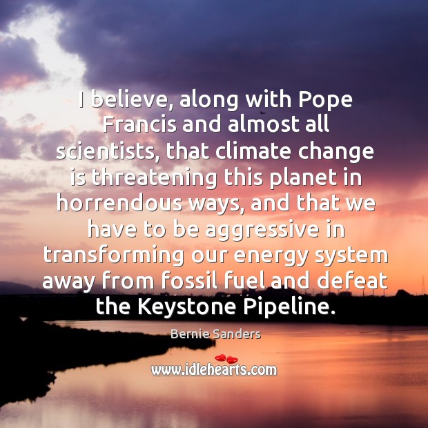I believe, along with Pope Francis and almost all scientists, that climate Climate Quotes Image