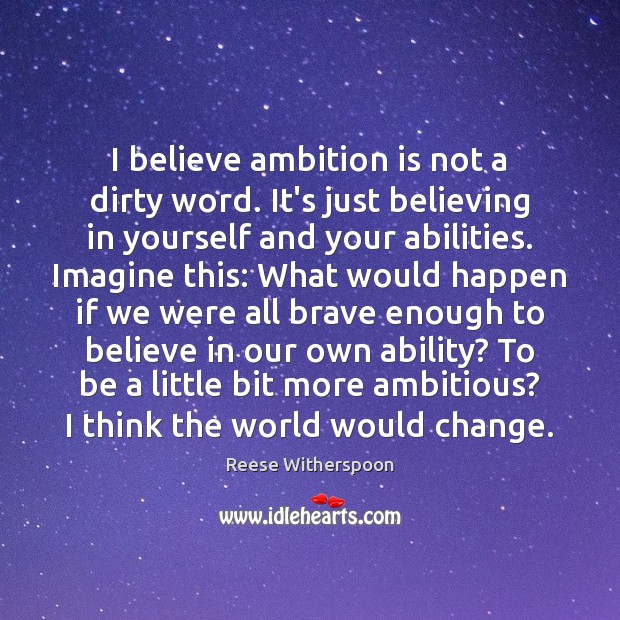 I believe ambition is not a dirty word. It’s just believing in Reese Witherspoon Picture Quote
