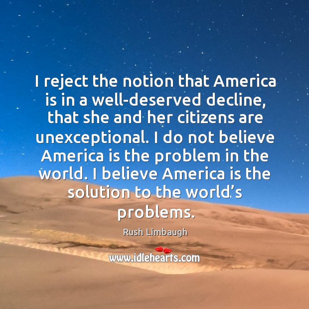 I believe america is the solution to the world’s problems. Rush Limbaugh Picture Quote