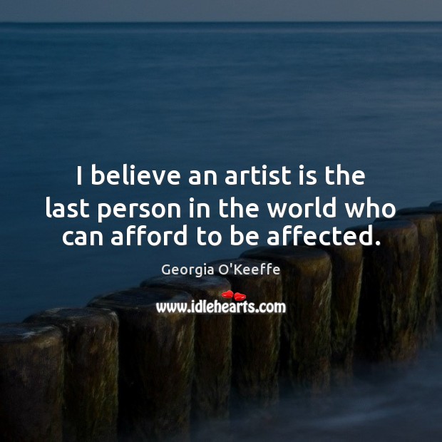 I believe an artist is the last person in the world who can afford to be affected. Georgia O’Keeffe Picture Quote