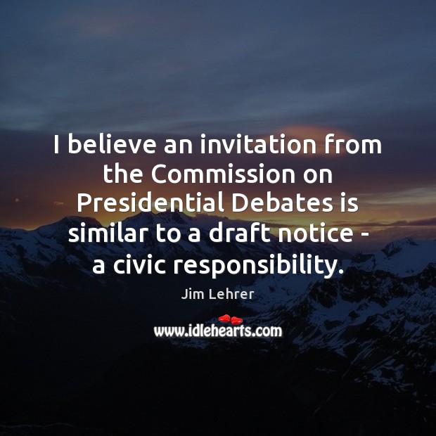 I believe an invitation from the Commission on Presidential Debates is similar Jim Lehrer Picture Quote
