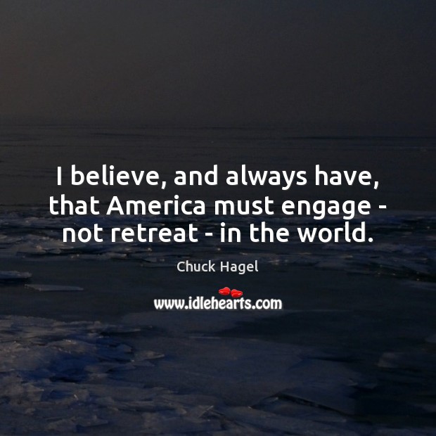 I believe, and always have, that America must engage – not retreat – in the world. Chuck Hagel Picture Quote