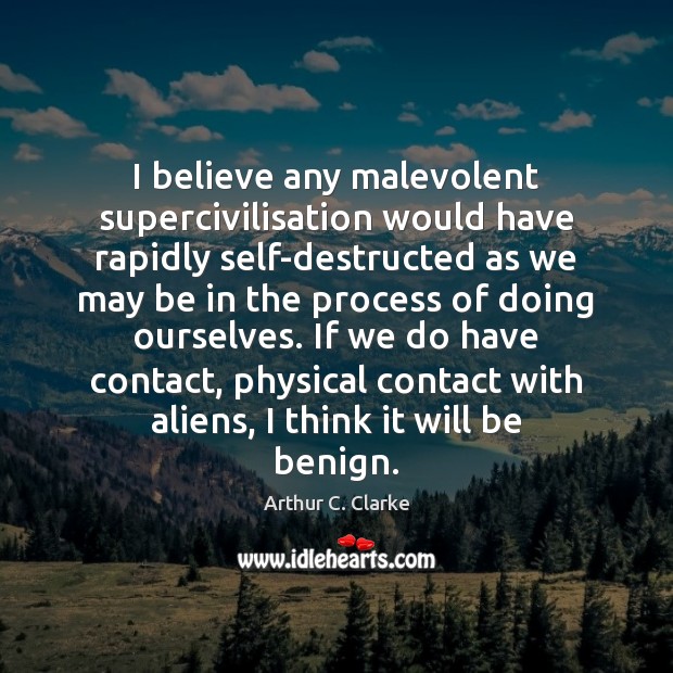 I believe any malevolent supercivilisation would have rapidly self-destructed as we may 