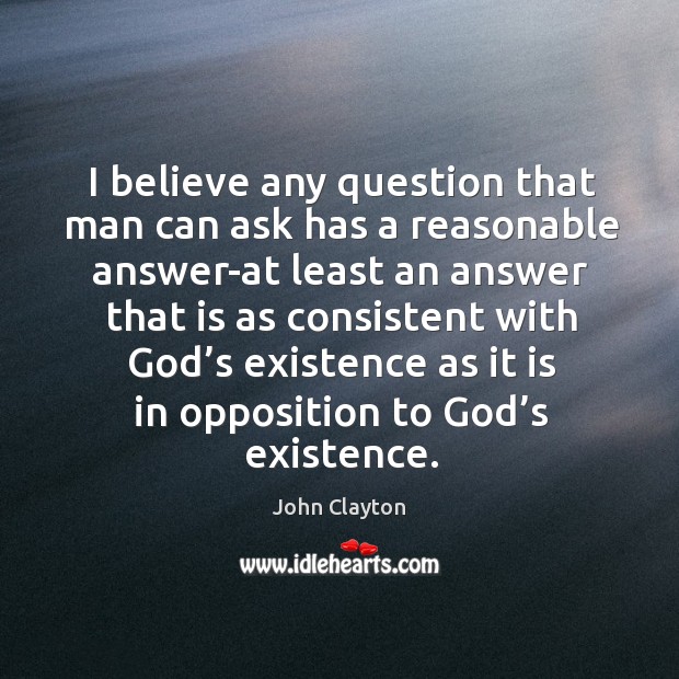 I believe any question that man can ask has a reasonable John Clayton Picture Quote
