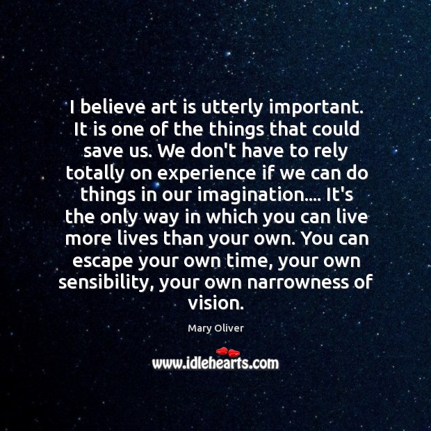 I believe art is utterly important. It is one of the things Mary Oliver Picture Quote