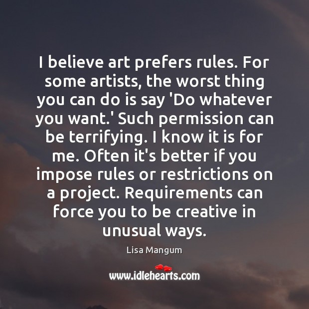 I believe art prefers rules. For some artists, the worst thing you Lisa Mangum Picture Quote
