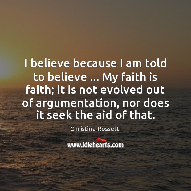 I believe because I am told to believe … My faith is faith; Christina Rossetti Picture Quote