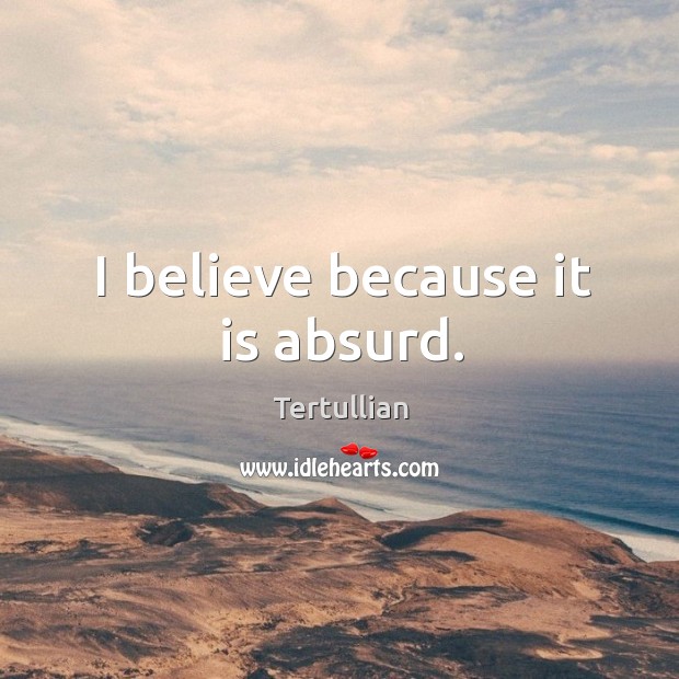 I believe because it is absurd. Tertullian Picture Quote