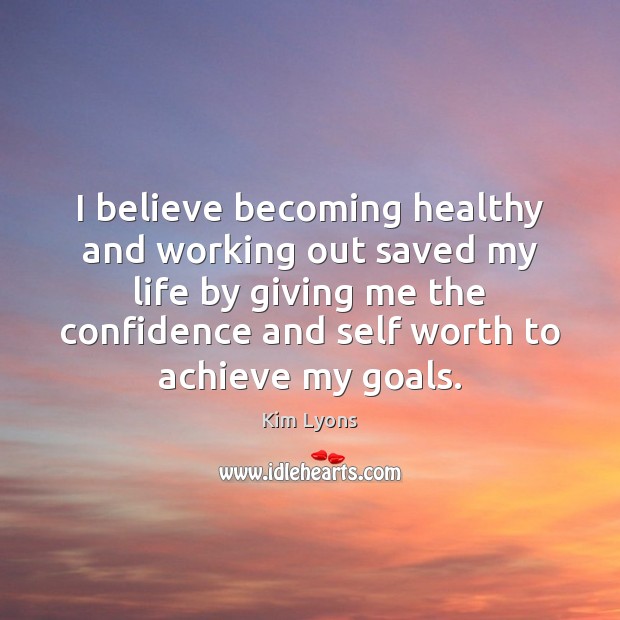 I believe becoming healthy and working out saved my life by giving Kim Lyons Picture Quote