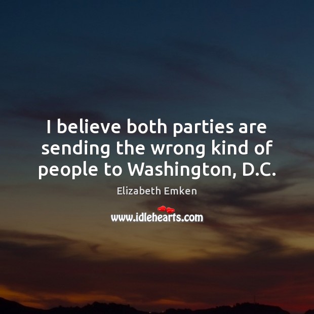 I believe both parties are sending the wrong kind of people to Washington, D.C. Elizabeth Emken Picture Quote