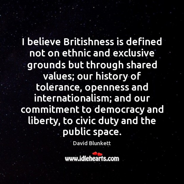 I believe Britishness is defined not on ethnic and exclusive grounds but 