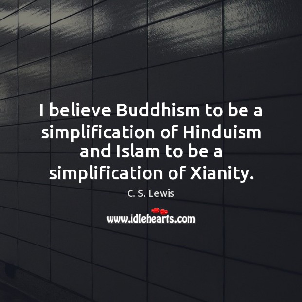 I believe Buddhism to be a simplification of Hinduism and Islam to C. S. Lewis Picture Quote