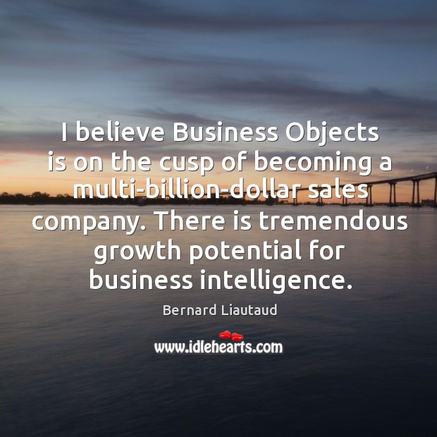 I believe business objects is on the cusp of becoming a multi-billion-dollar sales company. Image