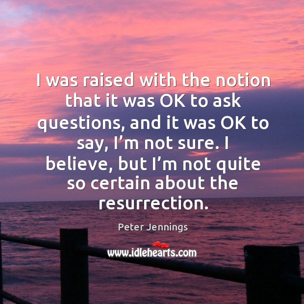 I believe, but I’m not quite so certain about the resurrection. Peter Jennings Picture Quote