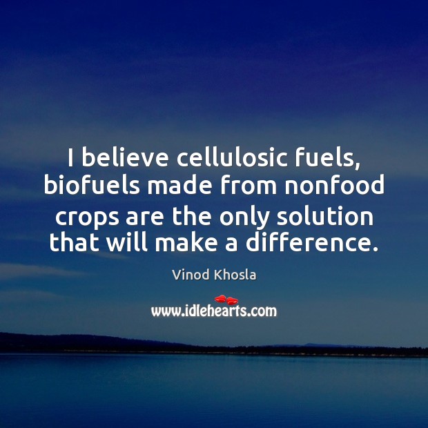 I believe cellulosic fuels, biofuels made from nonfood crops are the only Vinod Khosla Picture Quote