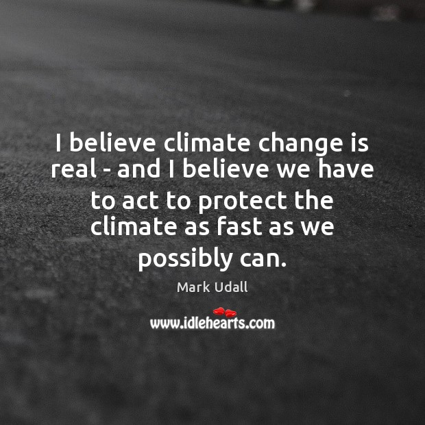 I believe climate change is real – and I believe we have Mark Udall Picture Quote