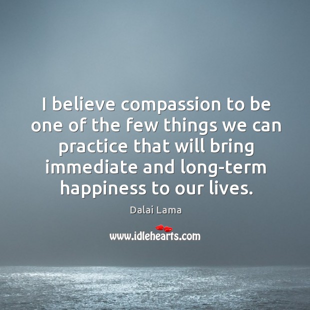 I believe compassion to be one of the few things we can Dalai Lama Picture Quote