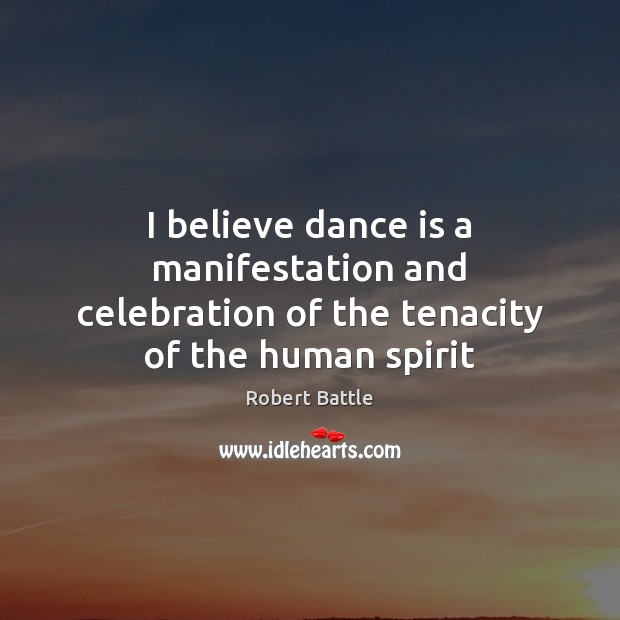 I believe dance is a manifestation and celebration of the tenacity of the human spirit Robert Battle Picture Quote
