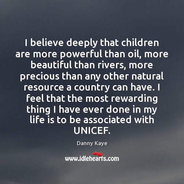 I believe deeply that children are more powerful than oil, more beautiful Danny Kaye Picture Quote