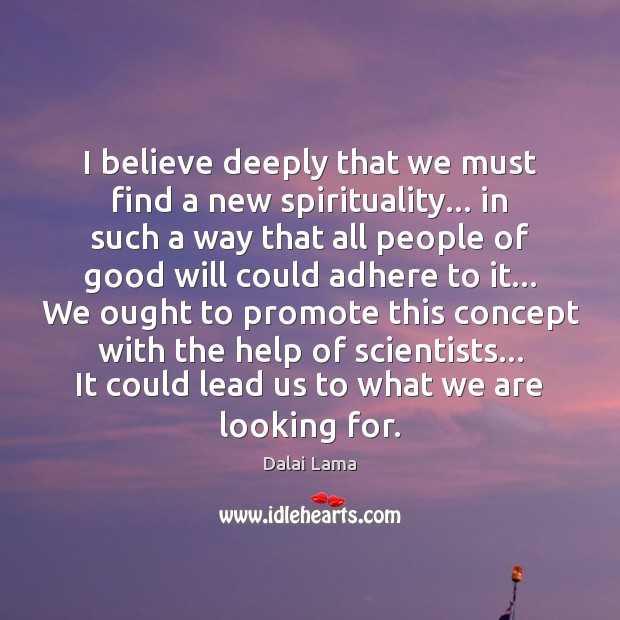 I believe deeply that we must find a new spirituality… in such Dalai Lama Picture Quote