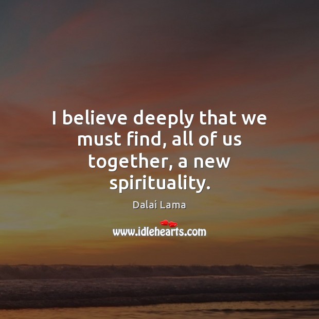 I believe deeply that we must find, all of us together, a new spirituality. Image
