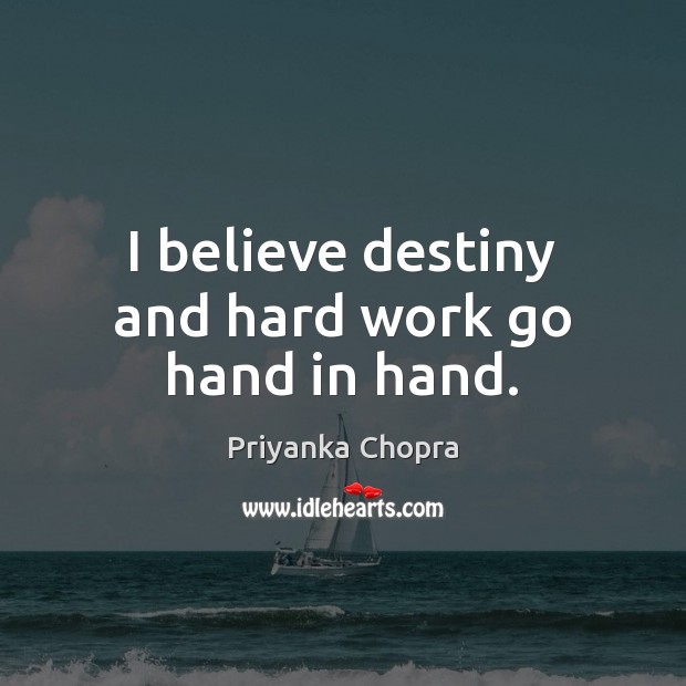 I believe destiny and hard work go hand in hand. Priyanka Chopra Picture Quote