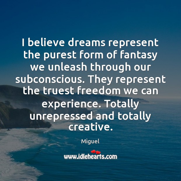 I believe dreams represent the purest form of fantasy we unleash through Miguel Picture Quote